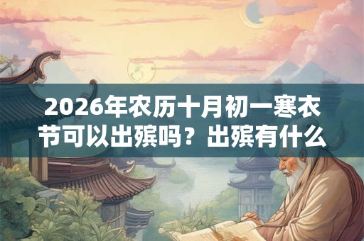 2026年农历十月初一寒衣节可以出殡吗？出殡有什么禁忌？