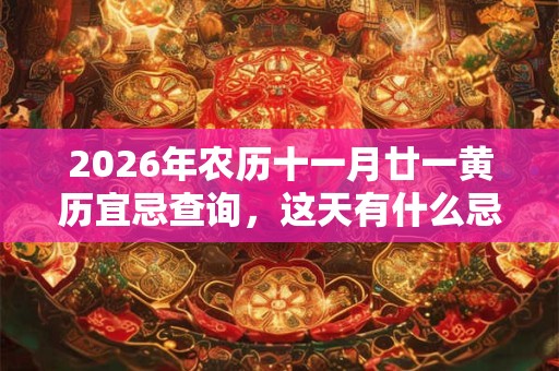 2026年农历十一月廿一黄历宜忌查询，这天有什么忌讳？