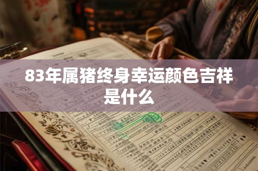 83年属猪终身幸运颜色吉祥是什么