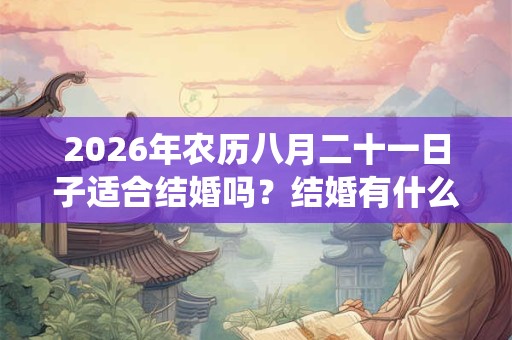 2026年农历八月二十一日子适合结婚吗?结婚有什么传统习俗? 2026年农历八月二十一日子适合结婚吗?结婚有什么传统习俗?
