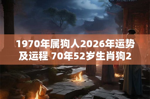 1970年属狗人2026年运势及运程 70年52岁生肖狗2026年每月运势