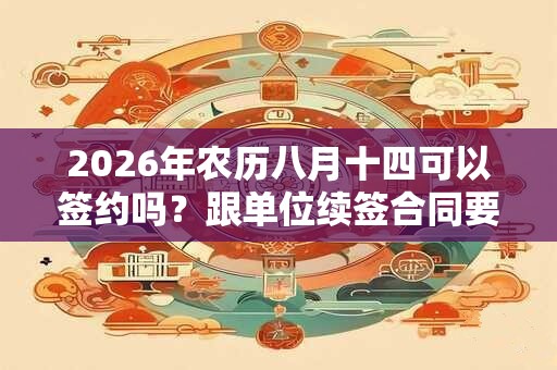 2026年农历八月十四可以签约吗？跟单位续签合同要怎么签？