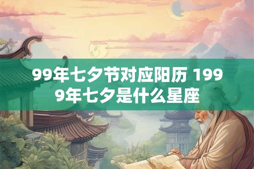 99年七夕节对应阳历 1999年七夕是什么星座