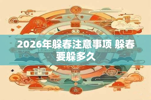 2026年躲春注意事项 躲春要躲多久