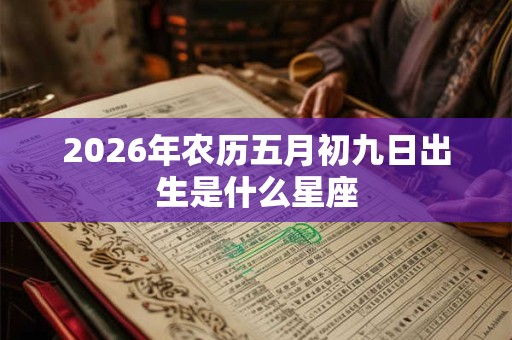 2026年农历五月初九日出生是什么星座