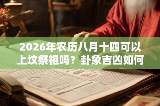 2026年农历八月十四可以上坟祭祖吗？卦象吉凶如何？