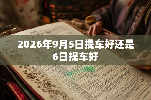 2026年9月5日提车好还是6日提车好