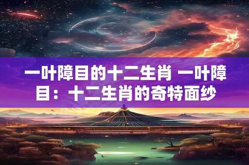 一叶障目的十二生肖 一叶障目：十二生肖的奇特面纱