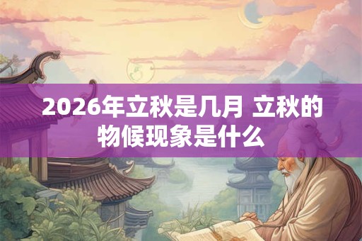 2026年立秋是几月 立秋的物候现象是什么