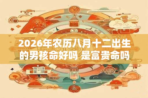 2026年农历八月十二出生的男孩命好吗 是富贵命吗