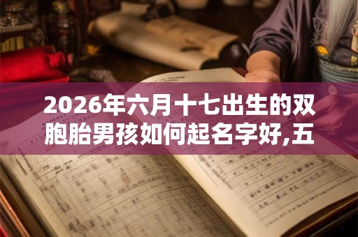 2026年六月十七出生的双胞胎男孩如何起名字好,五行属什么？