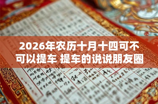 2026年农历十月十四可不可以提车 提车的说说朋友圈