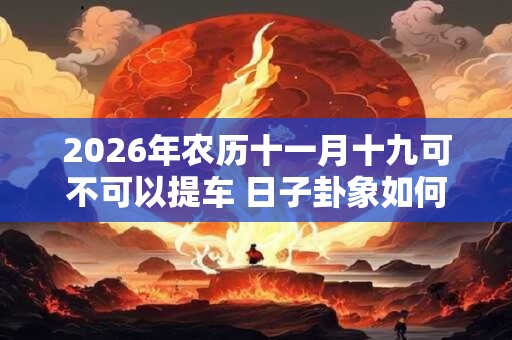 2026年农历十一月十九可不可以提车 日子卦象如何