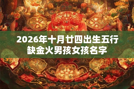 2026年十月廿四出生五行缺金火男孩女孩名字
