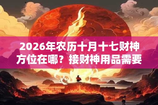 2026年农历十月十七财神方位在哪？接财神用品需要哪些？