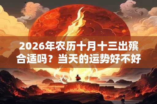 2026年农历十月十三出殡合适吗？当天的运势好不好？