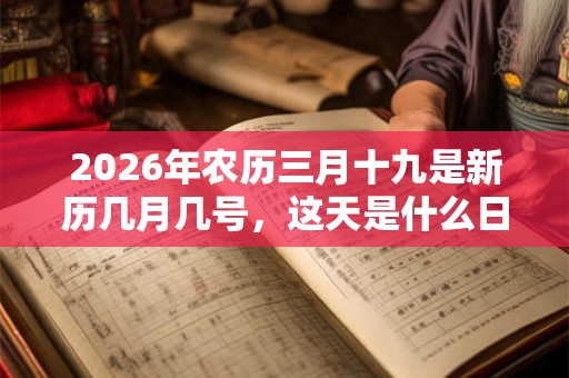 2026年农历三月十九是新历几月几号，这天是什么日子？
