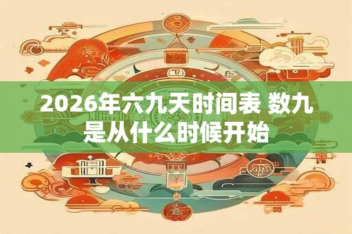 2026年六九天时间表 数九是从什么时候开始
