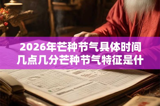 2026年芒种节气具体时间几点几分芒种节气特征是什么？