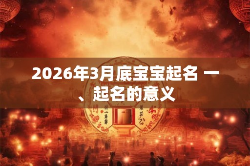 2026年3月底宝宝起名 一、起名的意义