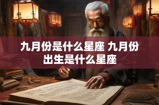 九月份是什么星座 九月份出生是什么星座 九月份是什么星座 九月份出生是什么星座