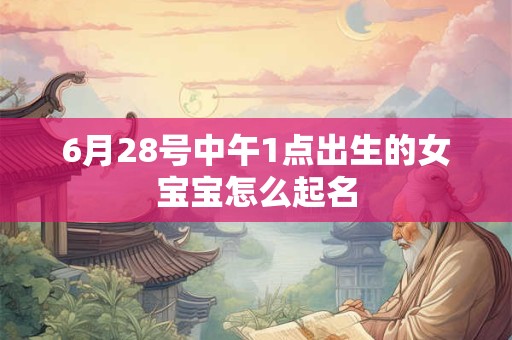 6月28号中午1点出生的女宝宝怎么起名