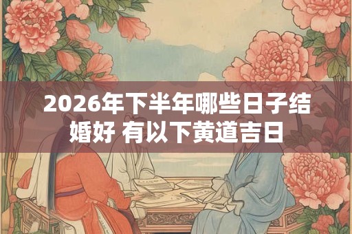 2026年下半年哪些日子结婚好 有以下黄道吉日