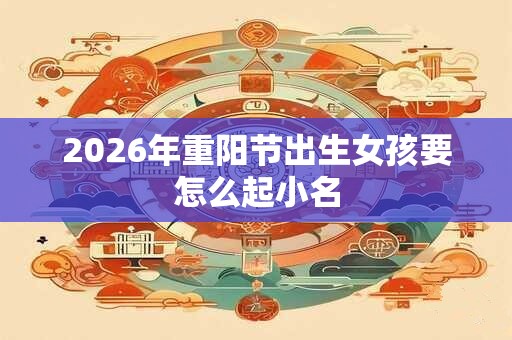 2026年重阳节出生女孩要怎么起小名