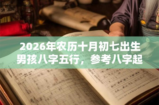 2026年农历十月初七出生男孩八字五行，参考八字起名