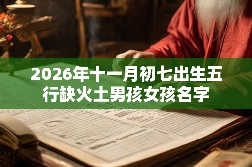 2026年十一月初七出生五行缺火土男孩女孩名字