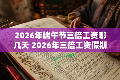 2026年端午节三倍工资哪几天 2026年三倍工资假期表