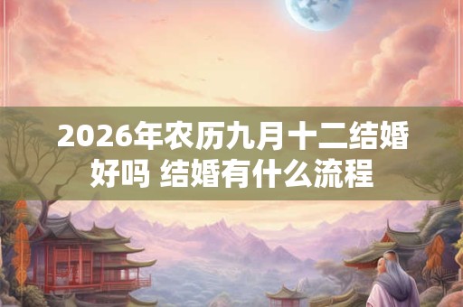 2026年农历九月十二结婚好吗 结婚有什么流程