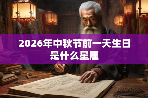 2026年中秋节前一天生日是什么星座