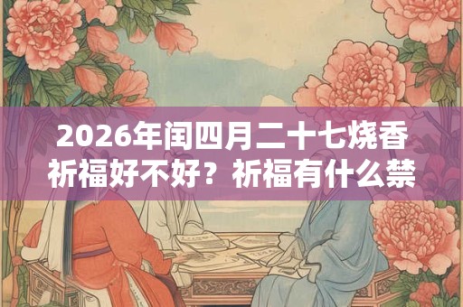 2026年闰四月二十七烧香祈福好不好？祈福有什么禁忌？