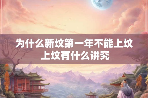 为什么新坟第一年不能上坟 上坟有什么讲究