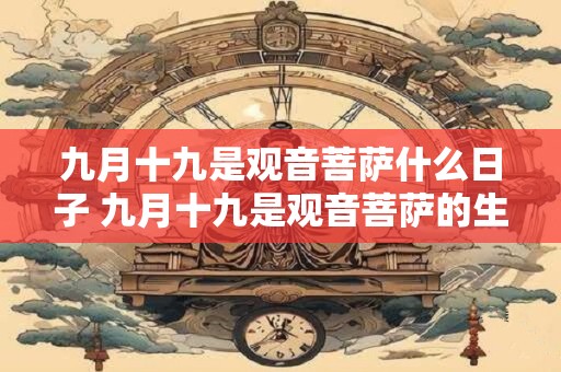 九月十九是观音菩萨什么日子 九月十九是观音菩萨的生日吗