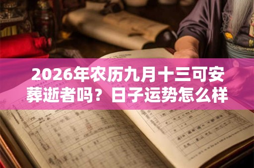 2026年农历九月十三可安葬逝者吗？日子运势怎么样？