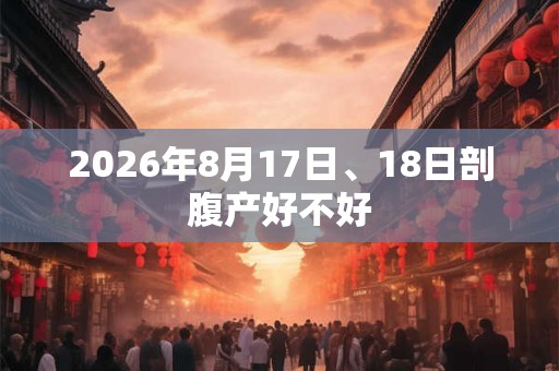 2026年8月17日、18日剖腹产好不好
