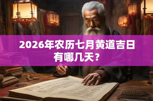 2026年农历七月黄道吉日有哪几天？