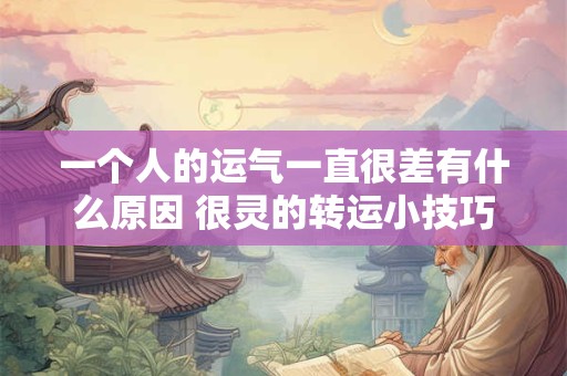 一个人的运气一直很差有什么原因 很灵的转运小技巧