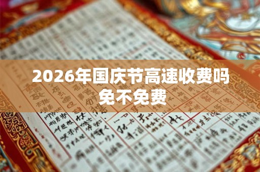2026年国庆节高速收费吗 免不免费