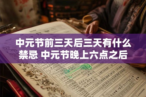 中元节前三天后三天有什么禁忌 中元节晚上六点之后能出门吗