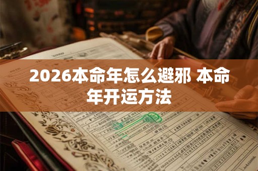 2026本命年怎么避邪 本命年开运方法