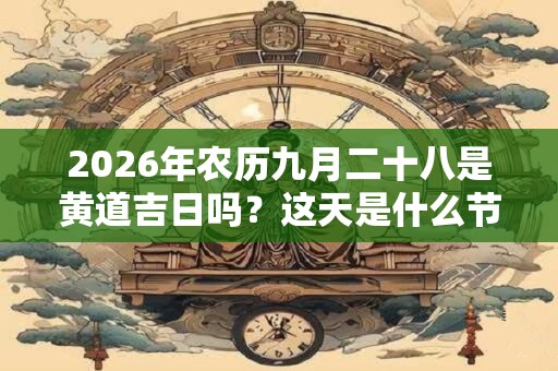 2026年农历九月二十八是黄道吉日吗？这天是什么节气？