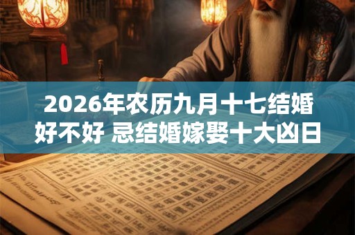2026年农历九月十七结婚好不好 忌结婚嫁娶十大凶日