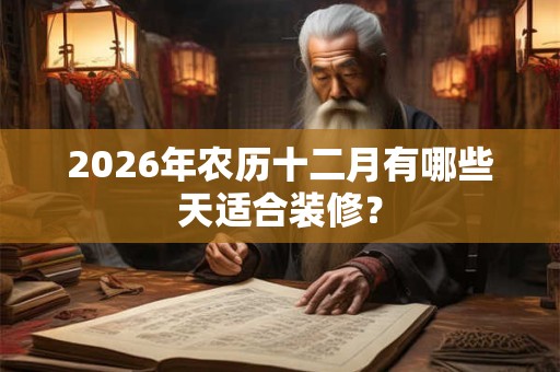 2026年农历十二月有哪些天适合装修？
