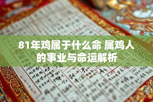81年鸡属于什么命 属鸡人的事业与命运解析