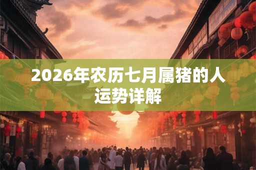 2026年农历七月属猪的人运势详解