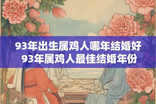 93年出生属鸡人哪年结婚好 93年属鸡人最佳结婚年份