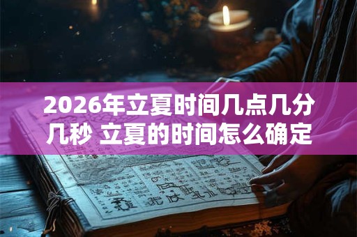 2026年立夏时间几点几分几秒 立夏的时间怎么确定